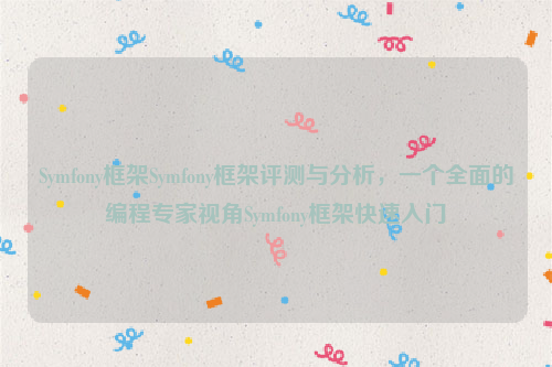 Symfony框架Symfony框架评测与分析，一个全面的编程专家视角Symfony框架快速入门