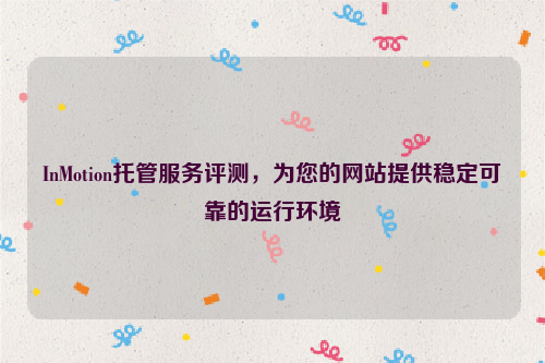 InMotion托管服务评测，为您的网站提供稳定可靠的运行环境