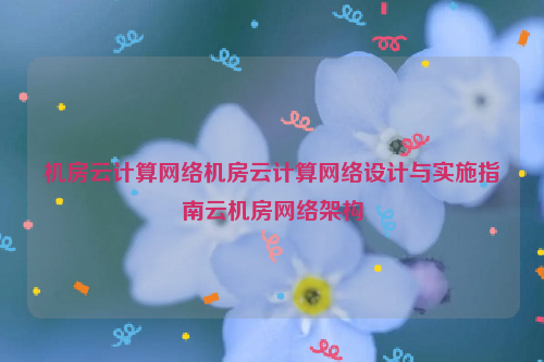 机房云计算网络机房云计算网络设计与实施指南云机房网络架构