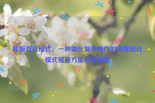 模板方法模式，一种简化复杂操作的编程设计模式模板方法模式类图