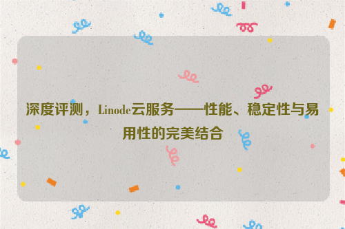深度评测，Linode云服务——性能、稳定性与易用性的完美结合