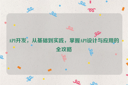 API开发，从基础到实践，掌握API设计与应用的全攻略