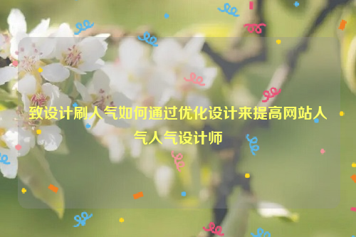 致设计刷人气如何通过优化设计来提高网站人气人气设计师