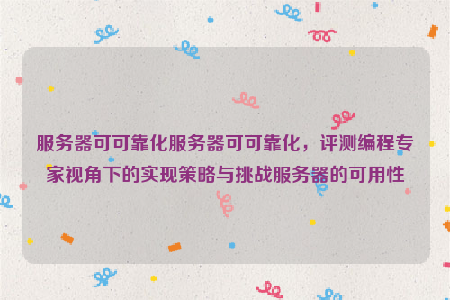 服务器可可靠化服务器可可靠化，评测编程专家视角下的实现策略与挑战服务器的可用性