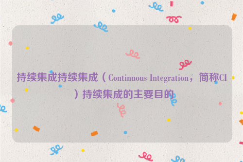 持续集成持续集成（Continuous Integration，简称CI）持续集成的主要目的