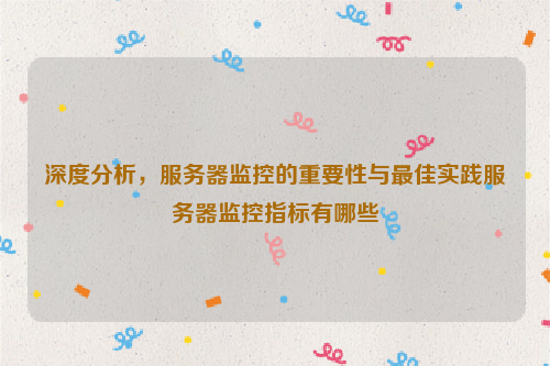 深度分析，服务器监控的重要性与最佳实践服务器监控指标有哪些