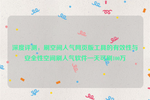 深度评测，刷空间人气网页版工具的有效性与安全性空间刷人气软件一天可刷100万