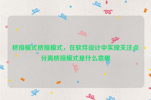 桥接模式桥接模式，在软件设计中实现关注点分离桥接模式是什么意思