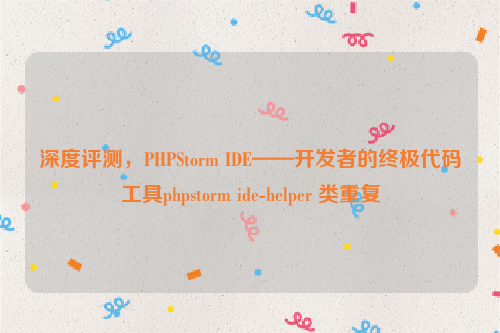 深度评测，PHPStorm IDE——开发者的终极代码工具phpstorm ide-helper 类重复
