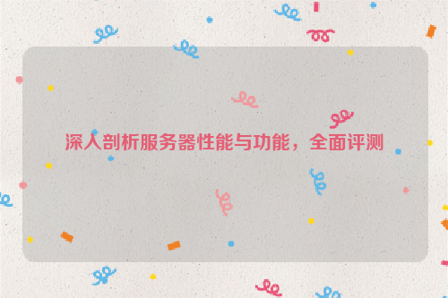 深入剖析服务器性能与功能，全面评测