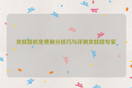 夹娃娃机免费刷分技巧与评测夹娃娃专家