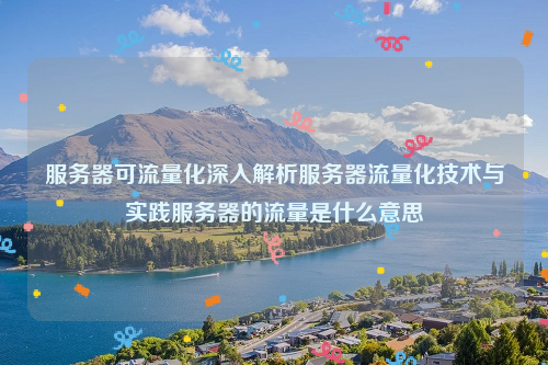 服务器可流量化深入解析服务器流量化技术与实践服务器的流量是什么意思