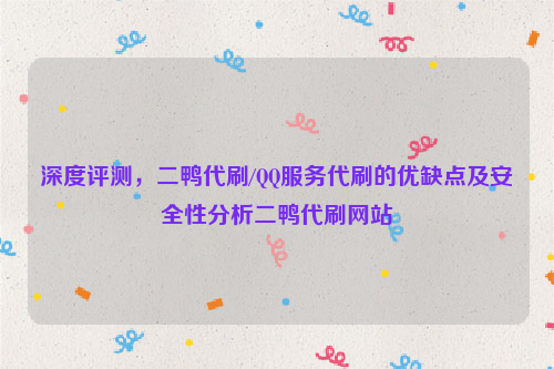 深度评测，二鸭代刷/QQ服务代刷的优缺点及安全性分析二鸭代刷网站