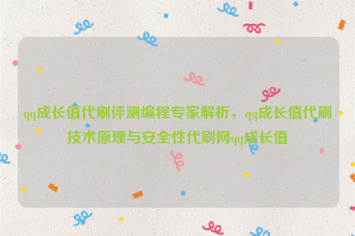 qq成长值代刷评测编程专家解析，qq成长值代刷技术原理与安全性代刷网qq成长值