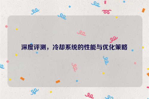 深度评测，冷却系统的性能与优化策略