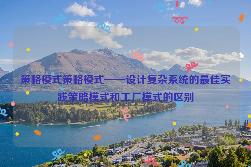 策略模式策略模式——设计复杂系统的最佳实践策略模式和工厂模式的区别