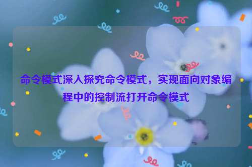 命令模式深入探究命令模式，实现面向对象编程中的控制流打开命令模式