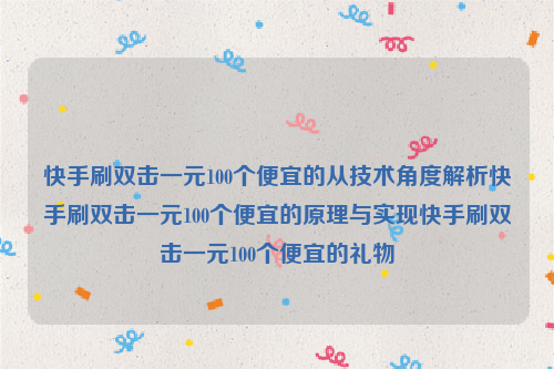 快手刷双击一元100个便宜的从技术角度解析快手刷双击一元100个便宜的原理与实现快手刷双击一元100个便宜的礼物