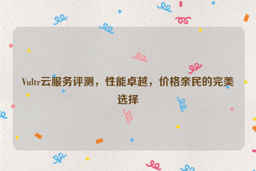 Vultr云服务评测，性能卓越，价格亲民的完美选择
