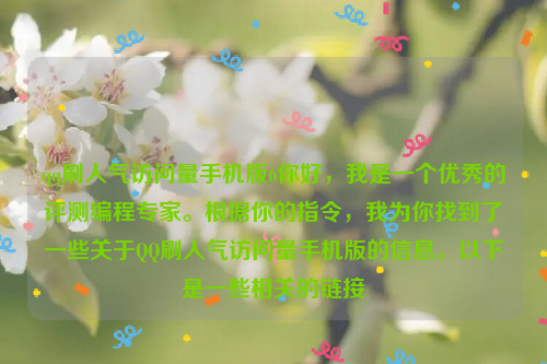 qq刷人气访问量手机版6你好,我是一个优秀的评测编程专家。根据你的指令,我为你找到了一些关于QQ刷人气访问量手机版的信息。以下是一些相关的链接
