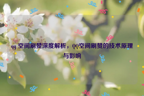 qq 空间刷赞深度解析，QQ空间刷赞的技术原理与影响