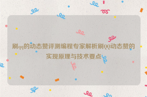 刷qq的动态赞评测编程专家解析刷QQ动态赞的实现原理与技术要点