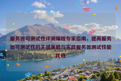 服务器可测试性评测编程专家指南，提高服务器可测试性的关键策略与实践服务器测试性能代码