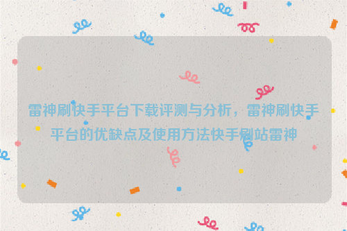 雷神刷快手平台下载评测与分析，雷神刷快手平台的优缺点及使用方法快手刷站雷神