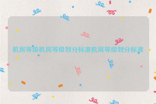 机房等级机房等级划分标准机房等级划分标准
