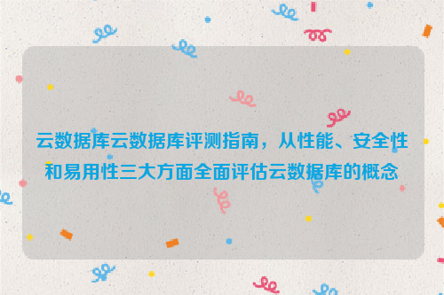 云数据库云数据库评测指南，从性能、安全性和易用性三大方面全面评估云数据库的概念