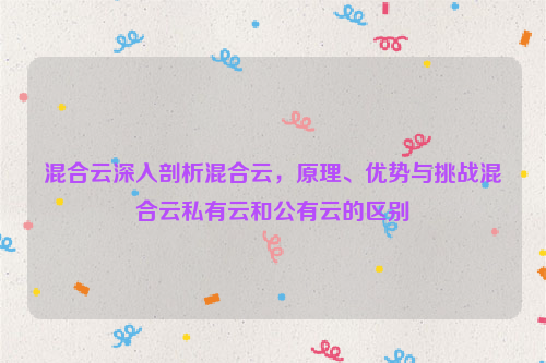 混合云深入剖析混合云，原理、优势与挑战混合云私有云和公有云的区别