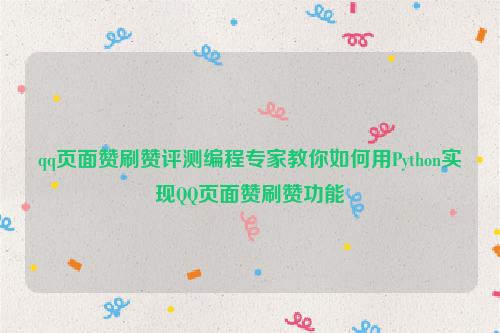 qq页面赞刷赞评测编程专家教你如何用Python实现QQ页面赞刷赞功能