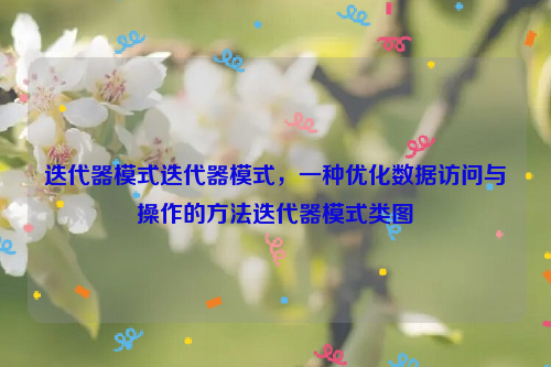 迭代器模式迭代器模式，一种优化数据访问与操作的方法迭代器模式类图