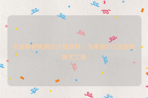 全面解析机房云计算教材，为未来IT行业提供强大工具