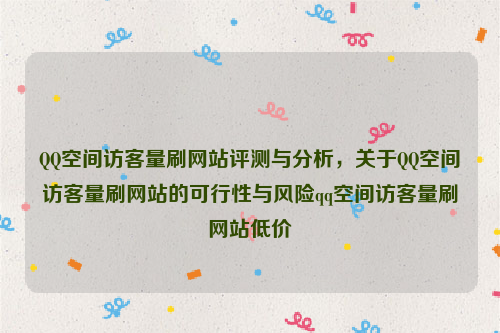 QQ空间访客量刷网站评测与分析，关于QQ空间访客量刷网站的可行性与风险qq空间访客量刷网站低价