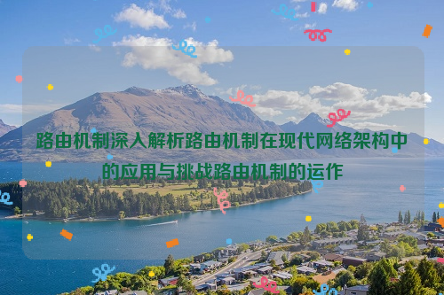路由机制深入解析路由机制在现代网络架构中的应用与挑战路由机制的运作