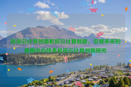 机房云计算创新机房云计算创新，引领未来的数据中心技术机房云计算创新研究