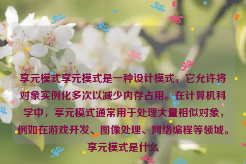享元模式享元模式是一种设计模式，它允许将对象实例化多次以减少内存占用。在计算机科学中，享元模式通常用于处理大量相似对象，例如在游戏开发、图像处理、网络编程等领域。享元模式是什么