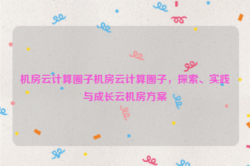 机房云计算圈子机房云计算圈子，探索、实践与成长云机房方案