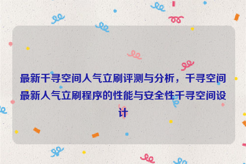最新千寻空间人气立刷评测与分析，千寻空间最新人气立刷程序的性能与安全性千寻空间设计