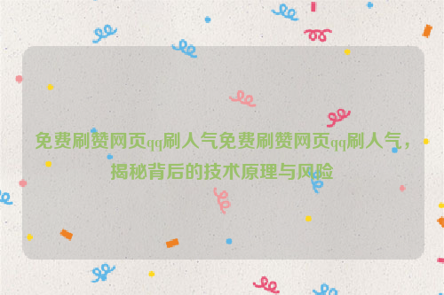 免费刷赞网页qq刷人气免费刷赞网页qq刷人气，揭秘背后的技术原理与风险