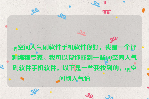 qq空间人气刷软件手机软件你好，我是一个评测编程专家。我可以帮你找到一些QQ空间人气刷软件手机软件。以下是一些我找到的，qq空间刷人气值