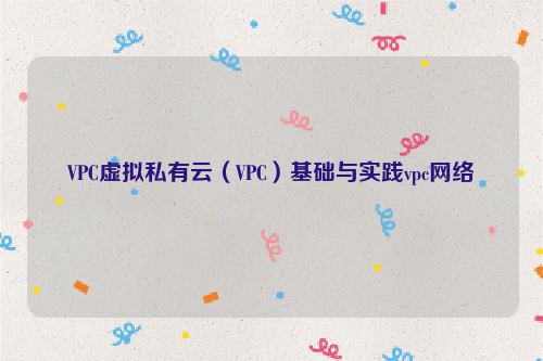VPC虚拟私有云（VPC）基础与实践vpc网络