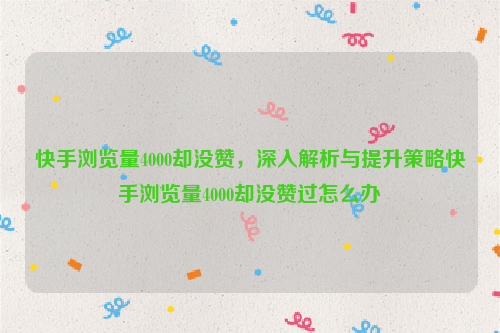 快手浏览量4000却没赞，深入解析与提升策略快手浏览量4000却没赞过怎么办