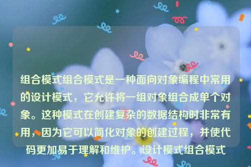 组合模式组合模式是一种面向对象编程中常用的设计模式，它允许将一组对象组合成单个对象。这种模式在创建复杂的数据结构时非常有用，因为它可以简化对象的创建过程，并使代码更加易于理解和维护。设计模式组合模式
