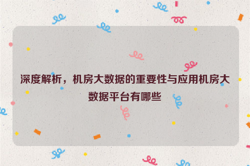深度解析，机房大数据的重要性与应用机房大数据平台有哪些