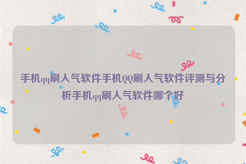 手机qq刷人气软件手机QQ刷人气软件评测与分析手机qq刷人气软件哪个好