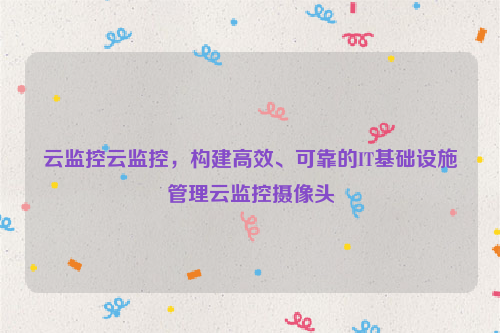 云监控云监控，构建高效、可靠的IT基础设施管理云监控摄像头
