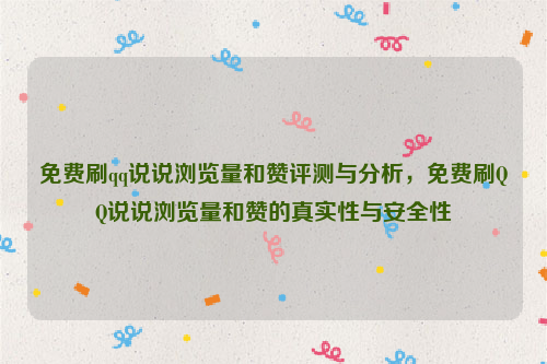 免费刷qq说说浏览量和赞评测与分析，免费刷QQ说说浏览量和赞的真实性与安全性