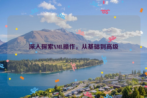 深入探索XML操作，从基础到高级